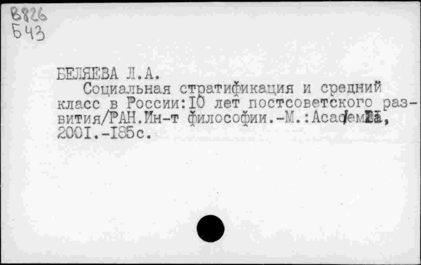 ﻿В 45
БЕЛЯЕВА Л.А.
Социальная стратификация и средний класс в России:10 лет постсоветского раз вития/РАН.Ин-т философии. -М.: Асас/емМ, 2001.-185с.